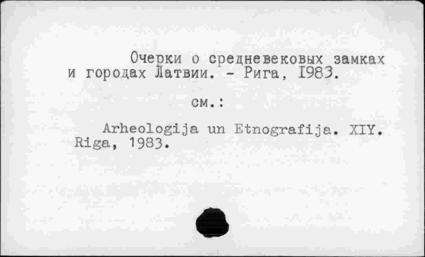 ﻿Очерки о средневековых замках и городах Латвии. - Рига, 1983.
см. :
Arheologija un Etnogra.fija. XIY. Riga, 1983.